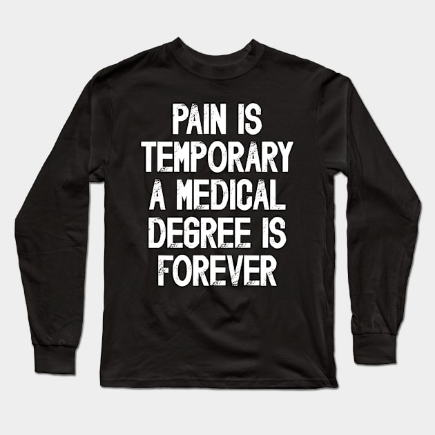 Funny Future Doctor Saying Pain Is Temporary a Medical Degree Is Forever Long Sleeve T-Shirt by JustCreativity